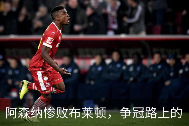 阿森纳惨败布莱顿，争冠路上的“软肋”大曝光！